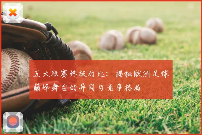 五大联赛终极对比:揭秘欧洲足球巅峰舞台的异同与竞争格局