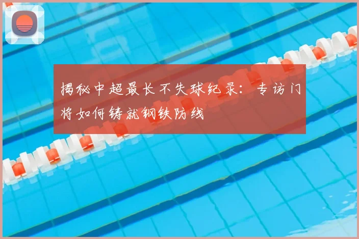 揭秘中超最长不失球纪录：专访门将如何铸就钢铁防线