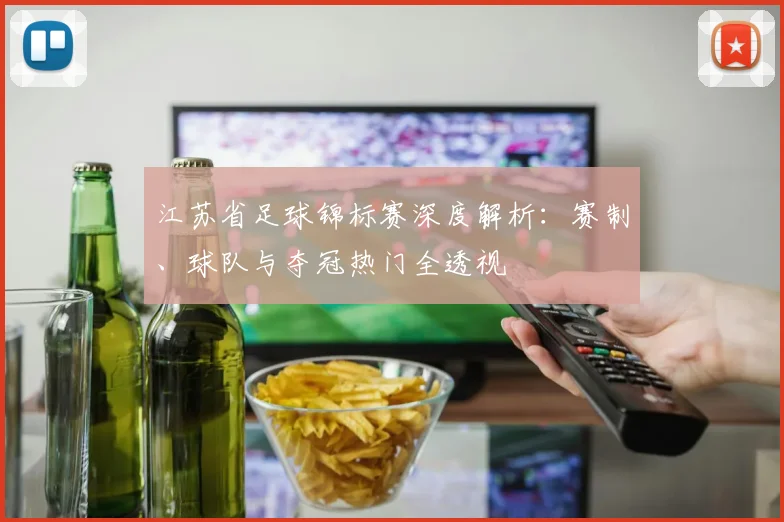 江苏省足球锦标赛深度解析:赛制、球队与夺冠热门全透视