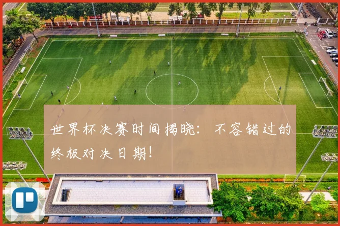 世界杯决赛时间揭晓:不容错过的终极对决日期!