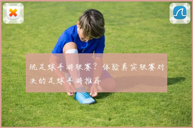 玩足球手游联赛?体验真实联赛对决的足球手游推荐