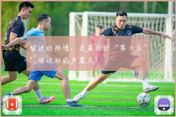 球迷的热情，是最好的“第六人”！场边助威声震天！