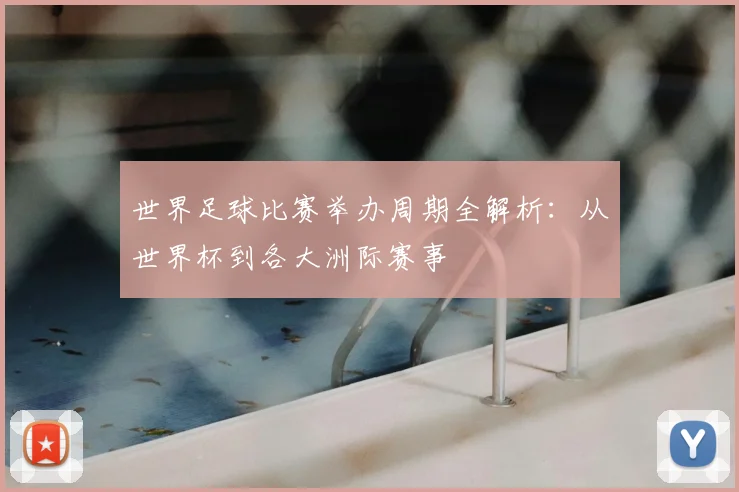世界足球比赛举办周期全解析:从世界杯到各大洲际赛事