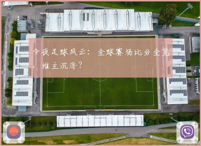 今夜足球风云:全球赛场比分全览,谁主沉浮?
