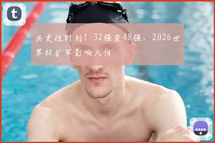历史性时刻！32强变48强，2026世界杯扩军影响几何