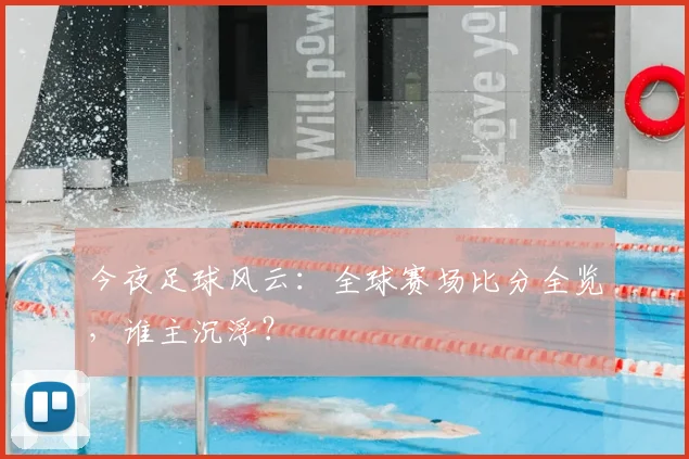 今夜足球风云:全球赛场比分全览,谁主沉浮?